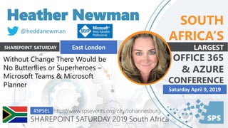 Heather Newman
Without Change There Would be
No Butterflies or Superheroes –
Microsoft Teams & Microsoft
Planner
@heddanewman
East London
#SPSEL
Saturday April 9, 2019
 