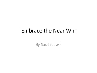 Embrace the Near Win
By Sarah Lewis
 