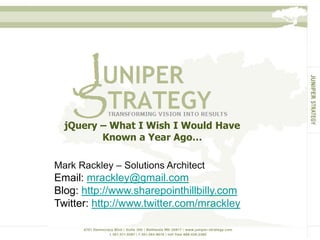 jQuery – What I Wish I Would Have Known a Year Ago…  Mark Rackley – Solutions Architect Email: mrackley@gmail.com Blog: http://www.sharepointhillbilly.com Twitter: http://www.twitter.com/mrackley 