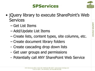 SPServicesjQuery library to execute SharePoint’s Web ServicesGet List ItemsAdd/Update List ItemsCreate lists, content types, site columns, etc.Create document library foldersCreate cascading drop down lists