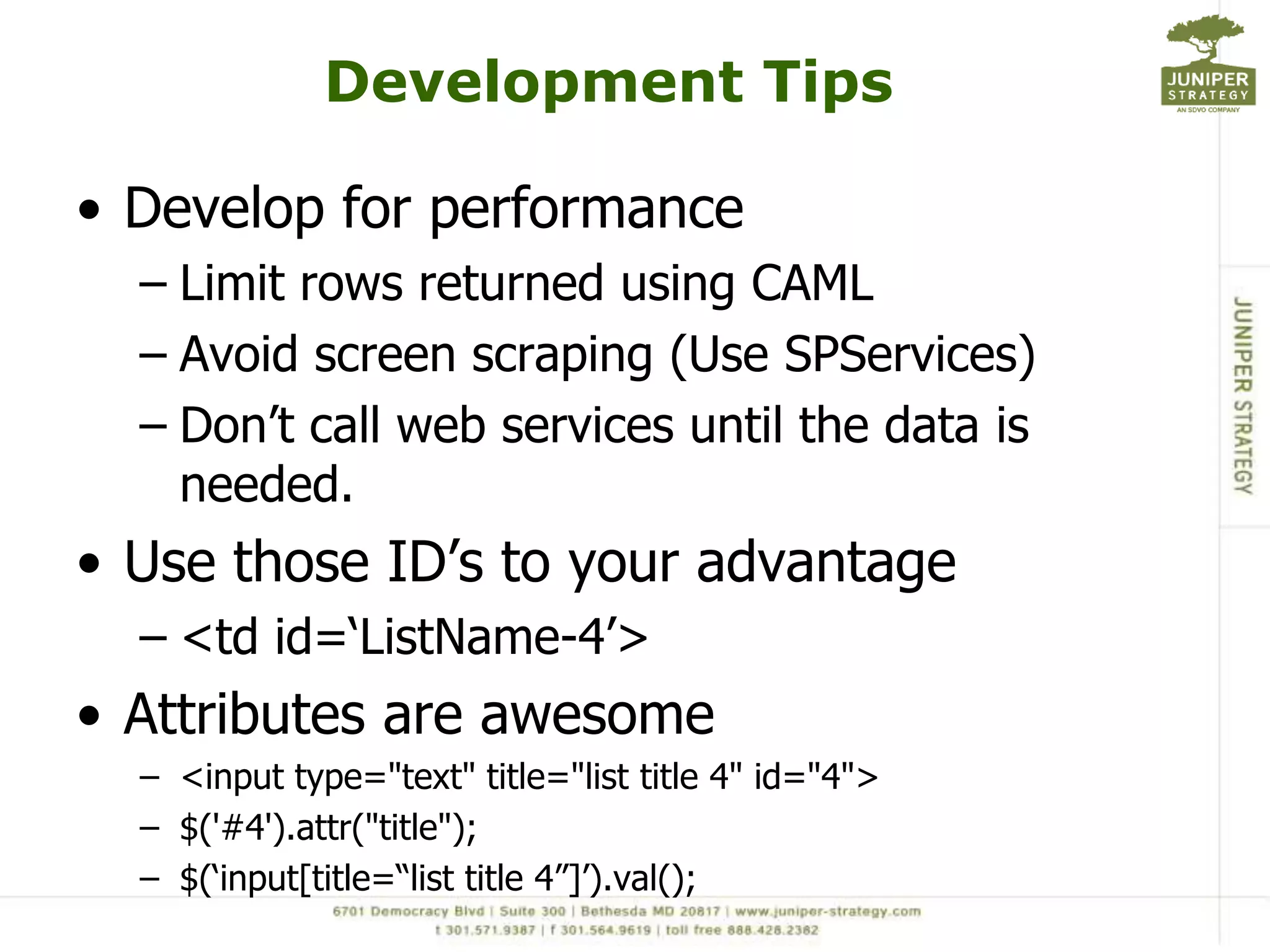 SPServices - FYIUse internal field names Returned values have “ows_” in front of field names$(this).attr("ows_Title");Lookup & People fieldsValue returned as “ID;#Value”  (1;#Field Value)Check for new item ID on item add to make sure item added correctlyvarnewID = $(xData.responseXML).find("[nodeName=z:row]").attr("ows_ID");