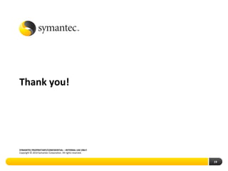 Thank you!




SYMANTEC PROPRIETARY/CONFIDENTIAL – INTERNAL USE ONLY
Copyright © 2010 Symantec Corporation. All rights reserved.


                                                              19
 
