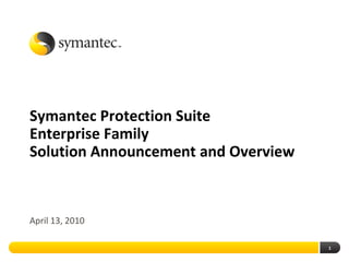Symantec Protection Suite
Enterprise Family
Solution Announcement and Overview



April 13, 2010

                                     1
 