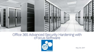 Office 365 Advanced Security Hardening with
cFocus Software
May 20, 2017
 