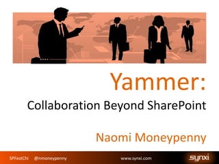 SPFestChi @nmoneypenny www.synxi.com
Yammer:
Collaboration Beyond SharePoint
Naomi Moneypenny
 