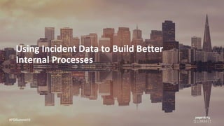 #PDSummit16
Using Incident Data to Build Better
Internal Processes
 