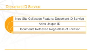 New Site Collection Feature: Document ID Service
                Adds Unique ID
  Documents Retrieved Regardless of Location
 