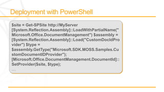 $site = Get-SPSite http://MyServer
[System.Reflection.Assembly]::LoadWithPartialName("
Microsoft.Office.DocumentManagement") $assembly =
[System.Reflection.Assembly]::Load("CustomDocIdPro
vider") $type =
$assembly.GetType("Microsoft.SDK.MOSS.Samples.Cu
stomDocumentIDProvider");
[Microsoft.Office.DocumentManagement.DocumentId]::
SetProvider($site, $type);
…
 