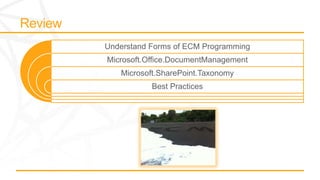Understand Forms of ECM Programming
Microsoft.Office.DocumentManagement
   Microsoft.SharePoint.Taxonomy
           Best Practices
 