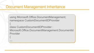 using Microsoft.Office.DocumentManagement;
namespace CustomDocumentIDProvider
{
class CustomDocumentIDProvider :
Microsoft.Office.DocumentManagement.DocumentId
Provider
{
…
 