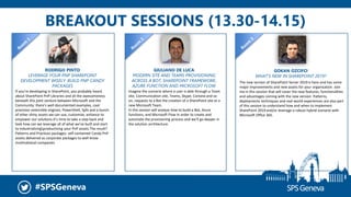 #SPSGeneva
BREAKOUT SESSIONS (13.30-14.15)
RODRIGO PINTO
LEVERAGE YOUR PNP SHAREPOINT
DEVELOPMENT WISELY: BUILD PNP CANDY
PACKAGES
If you’re developing in SharePoint, you probably heard
about SharePoint PnP Libraries and all the awesomeness
beneath this joint venture between Microsoft and the
Community: there's well documented examples, cool
provision extensible engines, PowerShell, Spfx and a bunch
of other shiny assets we can use, customize, enhance to
empower our solutions.It’s time to take a step back and
look how can we leverage all of what we've built and start
to industrializingproductizing your PnP assets.The result?
Patterns and Practices packages: self-contained Candy PnP
assets delivered as corporate packages to well know
multinational companies
GIULIANO DE LUCA
MODERN SITE AND TEAMS PROVISIONING
ACROSS A BOT, SHAREPOINT FRAMEWORK,
AZURE FUNCTION AND MICROSOFT FLOW
GOKAN OZCIFCI
WHAT'S NEW IN SHAREPOINT 2019?
The new version of SharePoint Server 2019 is here and has some
major improvements and new assets for your organisation. Join
me in this session that will cover the new features, functionalities
and advantages coming with the new version. Patterns,
deployments techniques and real-world experiences are also part
of this session to understand how and when to implement
SharePoint 2019 and/or leverage a robust hybrid scenario with
Microsoft Office 365.
Imagine the scenario where a user is able through a Team
site, Communication site, Teams, Skype, Cortana and so
on, requests to a Bot the creation of a SharePoint site or a
new Microsoft Team.
In this session will analyze how to build a Bot, Azure
functions, and Microsoft Flow in order to create and
automate the provisioning process and we'll go deeper in
the solution architecture.
 