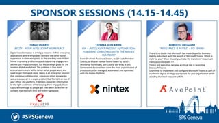 #SPSGeneva
SPONSOR SESSIONS (14.15-14.45)
TIAGO DUARTE
BEEZY - YOUR INTELLIGENT WORKPLACE
COSIMA VON KRIES
IPA = INTELLIGENT PRESENT AUTOMATION:
POWERING CHRISTMAS WITH THE NINTEX
PLATFORM
ROBERTO DELGADO
“RESISTANCE IS FUTILE” - GO TEAMS!
There is no doubt that Microsoft has made Skype for Business
slightly redundant with the launch of Microsoft Teams. Which is
right for you? When should you make the transition? How much
risk is associated with it?
Timing and execution can play a critical role in launching
Microsoft Teams.
Learn how to implement and configure Microsoft Teams as part of
a cohesive digital strategy appropriate for your organization while
avoiding the most frequent pitfalls.
From Elf-driven Purchase Orders, to QR Code Reindeer
Checks, to Mobile Festive Forms fueled by Santa’s
Workshop Workflows, join Cosima von Kries at SPS
Geneva and discover how even the most sophisticated of
processes can be managed, automated and optimised
with the Nintex Platform.
Digital transformation is driving a massive shift in enterprise
applications where employees demand the same digital
experience in their workplace, as the one they have in their
home. Improving productivity and supporting engagement
are not just empty concepts, but key strategic goals for the
modern digital workplace. The problem is that most
enterprise intranets fail to deliver what people want and
need to get their work done. Beezy is an enterprise solution
that combines collaboration, communication, knowledge
and processes, all in a single product that fits right on top of
your Office 365 platform. It delivers corporate information
to the right audiences while keeping them engaged, it can
capture knowledge as people get their work done then re-
surfaces it at the right time and in the right place.
 