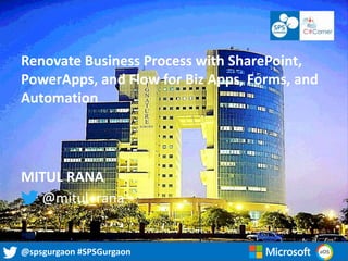 @spsgurgaon #SPSGurgaon@spsgurgaon #SPSGurgaon
Renovate Business Process with SharePoint,
PowerApps, and Flow for Biz Apps, Forms, and
Automation
MITUL RANA
@mitul_rana
 