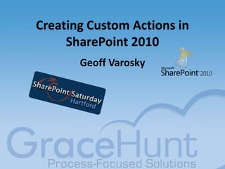 Creating Custom Actions in SharePoint 2010<br />Geoff Varosky<br />