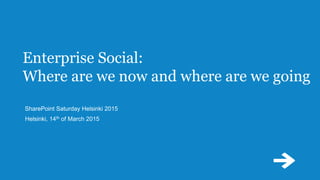 Enterprise Social:
Where are we now and where are we going
SharePoint Saturday Helsinki 2015
Helsinki, 14th of March 2015
 