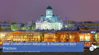 MW: Collaboration Adoption & Governance Best
Practices
SharePoint Saturday Helsinki 28. September 2019
 