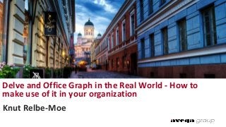 Knut Relbe-Moe
Delve and Office Graph in the Real World - How to
make use of it in your organization
 