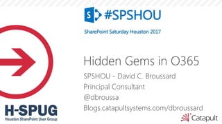 Hidden Gems in O365
SPSHOU - David C. Broussard
Principal Consultant
@dbroussa
Blogs.catapultsystems.com/dbroussard
 