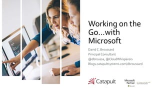 Catapult Sensitive - For General Business Use
Working on the
Go…with
Microsoft
David C. Broussard
PrincipalConsultant
@dbroussa, @CloudWhisperers
Blogs.catapultsystems.com/dbroussard
 