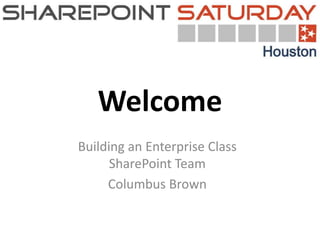 Welcome
Building an Enterprise Class
      SharePoint Team
     Columbus Brown

             0
 