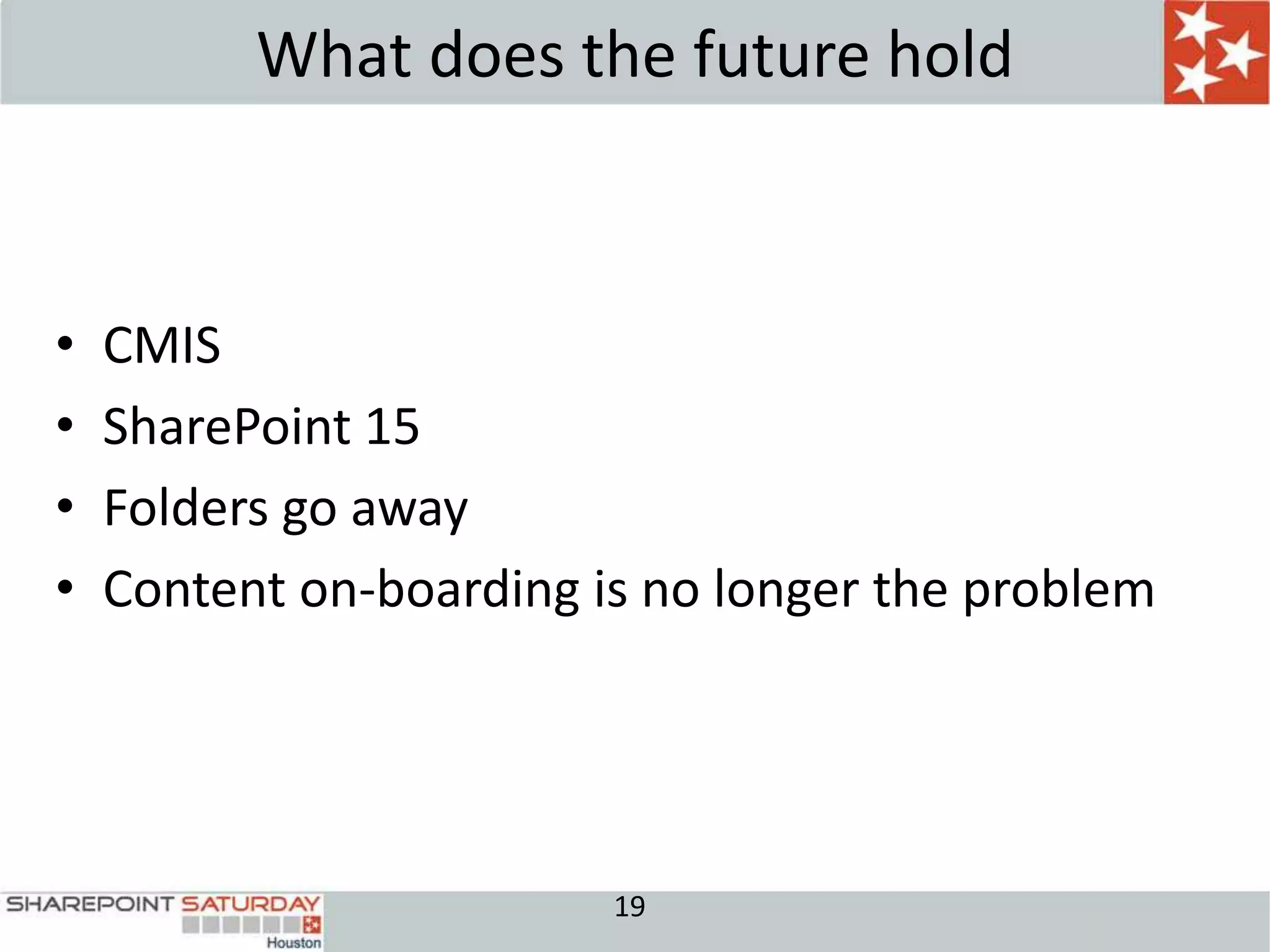 What does the future hold



•   CMIS
•   SharePoint 15
•   Folders go away
•   Content on-boarding is no longer the problem




                         19
 