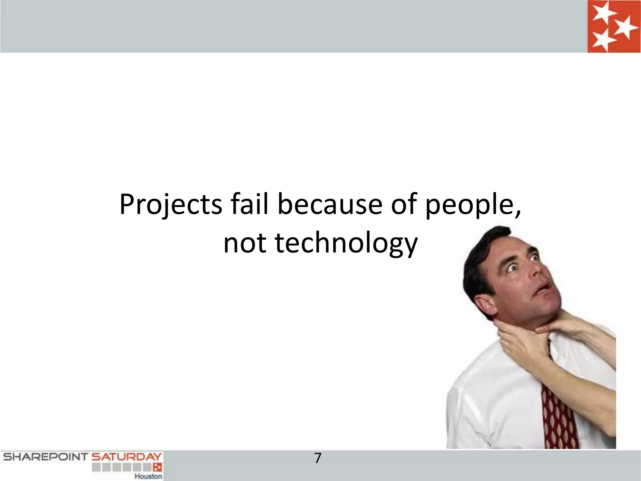Projects fail because of people,
        not technology




               7
 
