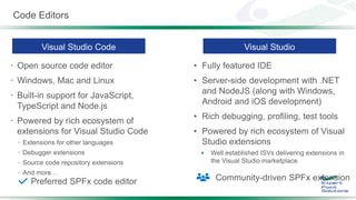 Code Editors
 Open source code editor
 Windows, Mac and Linux
 Built-in support for JavaScript,
TypeScript and Node.js
 Powered by rich ecosystem of
extensions for Visual Studio Code
 Extensions for other languages
 Debugger extensions
 Source code repository extensions
 And more…
•
•
•
•

Community-driven SPFx extensionPreferred SPFx code editor
 