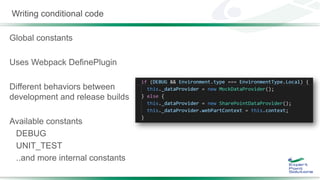 Writing conditional code
Global constants
Uses Webpack DefinePlugin
Different behaviors between
development and release builds
Available constants
DEBUG
UNIT_TEST
..and more internal constants
 