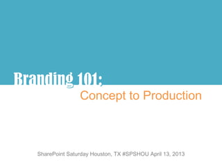 Branding 101:
       g :
                  Concept to Production



   SharePoint Saturday Houston, TX #SPSHOU April 13, 2013
 