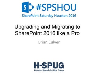 1
Upgrading and Migrating to
SharePoint 2016 like a Pro
Brian Culver
 