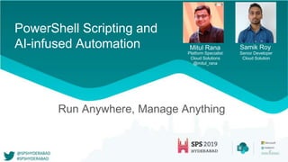 PowerShell Scripting and
AI-infused Automation Samik Roy
Senior Developer
Cloud Solution
Mitul Rana
Platform Specialist
Cloud Solutions
@mitul_rana
Run Anywhere, Manage Anything
 
