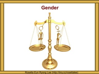 Gender
Rosetta Eun Ryong Lee (http://tiny.cc/rosettalee)
 
