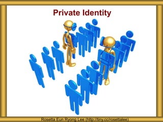 Private Identity
Rosetta Eun Ryong Lee (http://tiny.cc/rosettalee)
 