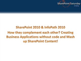 SharePoint 2010 & InfoPath 2010   How they complement each other? Creating Business Applications without code and Mash up SharePoint Content! 