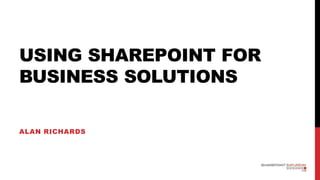 USING SHAREPOINT FOR
BUSINESS SOLUTIONS

ALAN RICHARDS
 