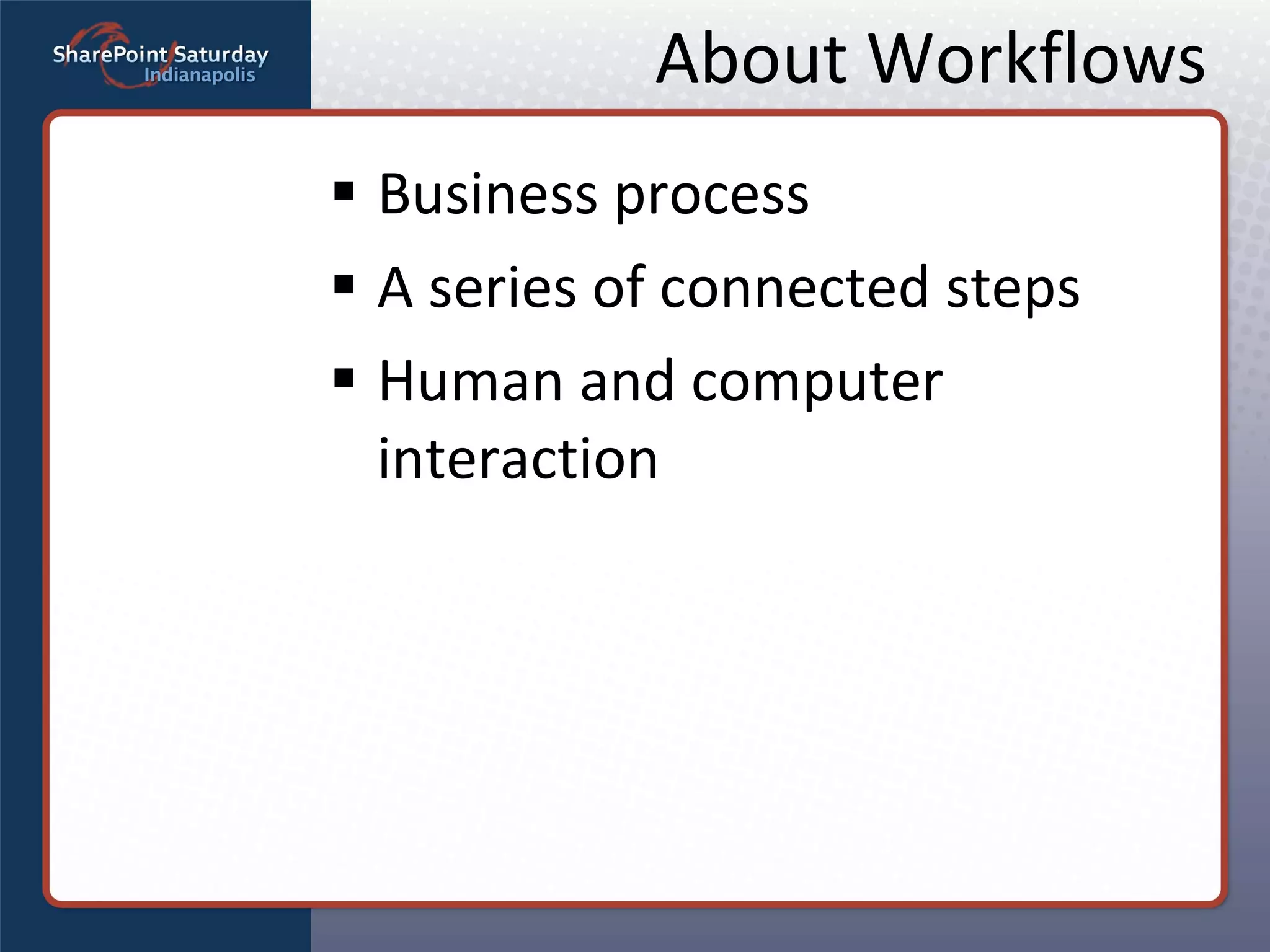 About Workflows Business process A series of connected steps Human and computer interaction 