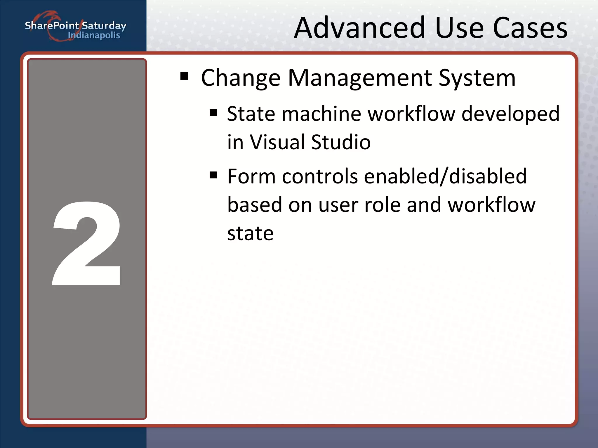 Advanced Use Cases Change Management System State machine workflow developed in Visual Studio Form controls enabled/disabled based on user role and workflow state 2 
