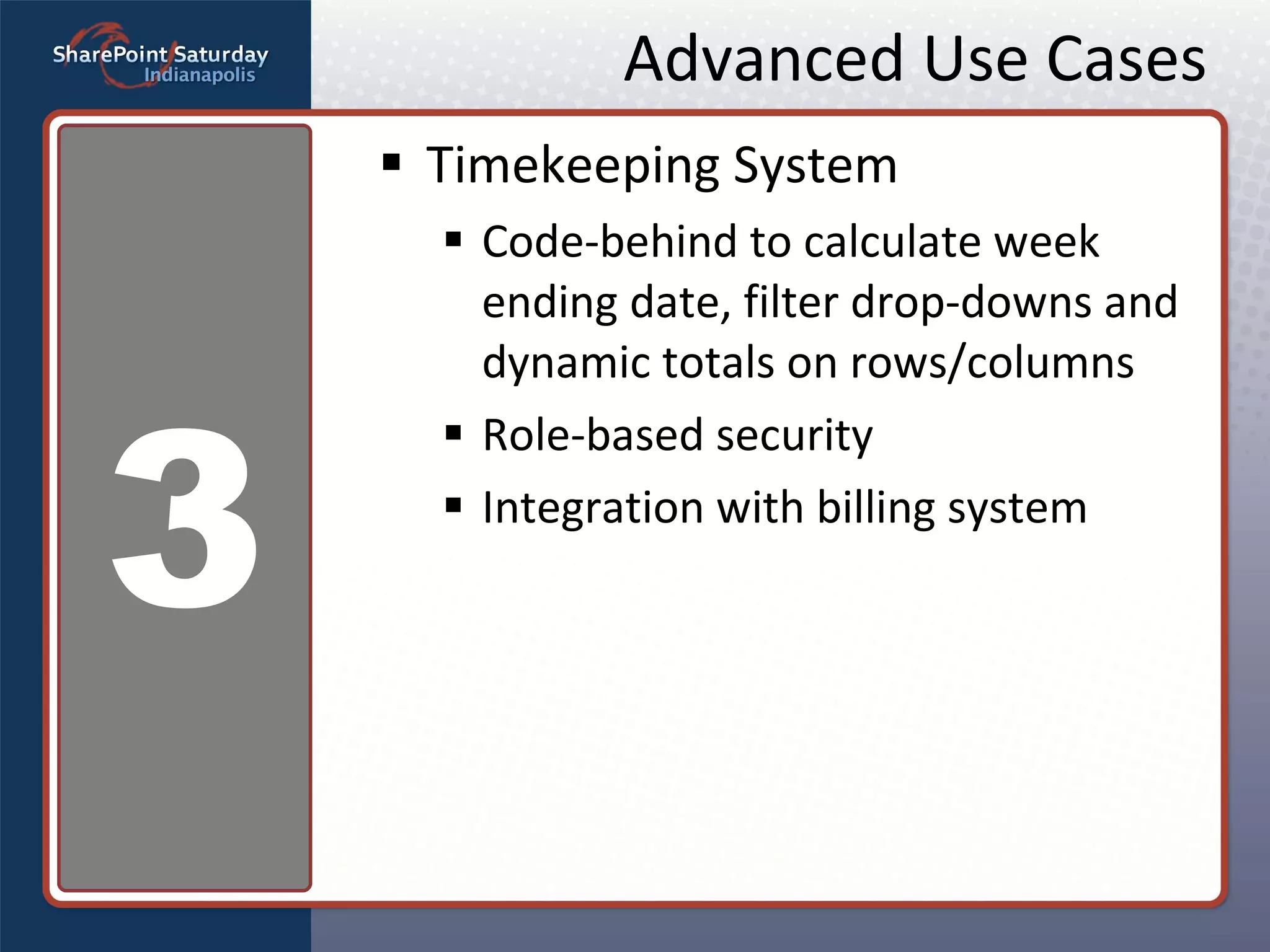 Advanced Use Cases Timekeeping System Code-behind to calculate week ending date, filter drop-downs and dynamic totals on rows/columns Role-based security Integration with billing system 3 