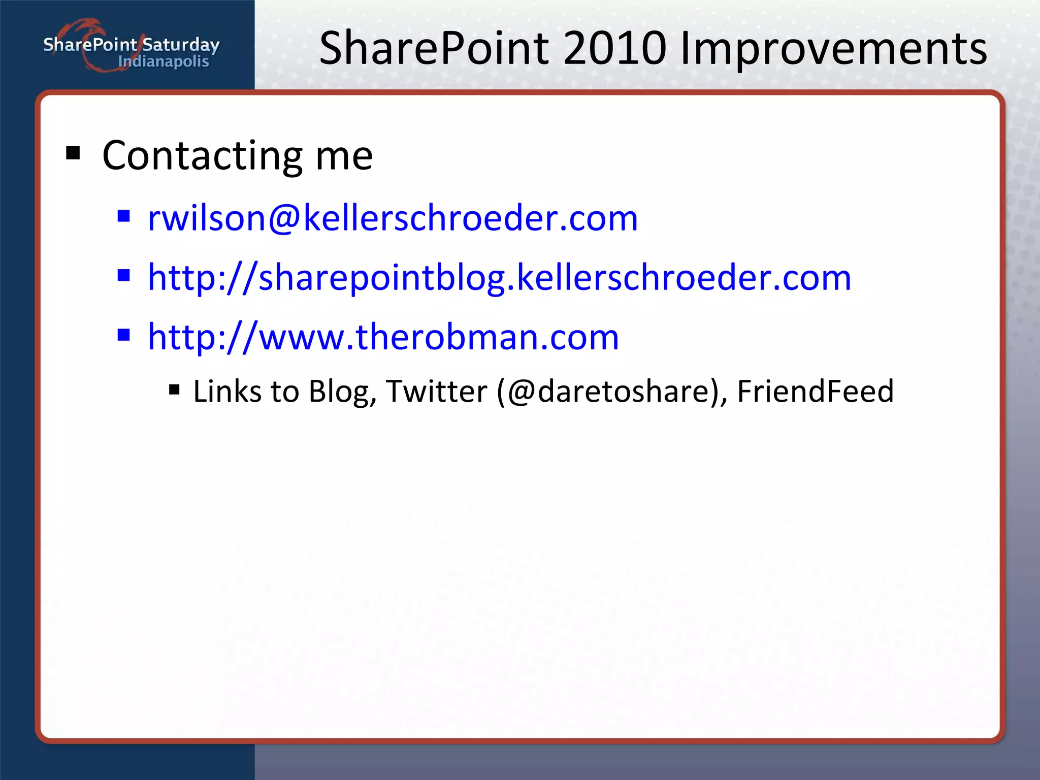 SharePoint 2010 Improvements Contacting me [email_address] http://sharepointblog.kellerschroeder.com http://www.therobman.com Links to Blog, Twitter (@daretoshare), FriendFeed 