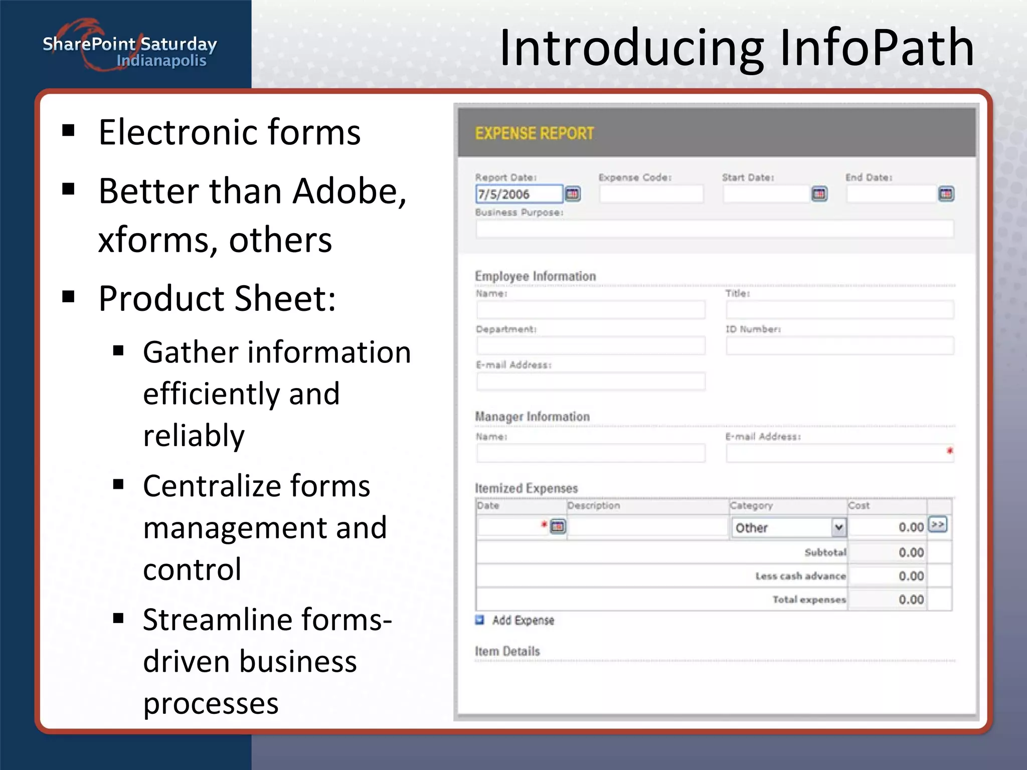 Introducing InfoPath Electronic forms Better than Adobe, xforms, others Product Sheet: Gather information  efficiently and reliably Centralize forms management and  control Streamline forms- driven business  processes 