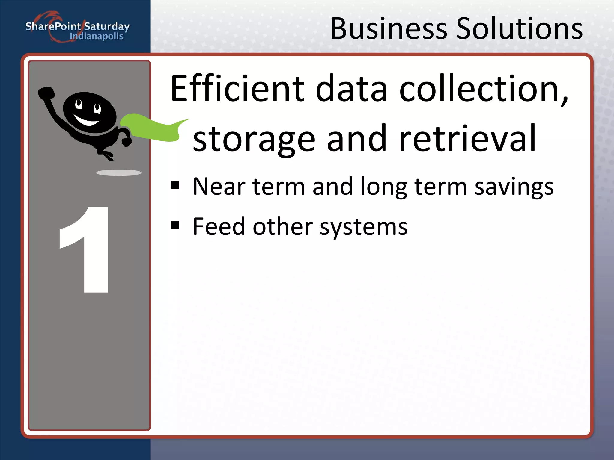 Business Solutions Efficient data collection, storage and retrieval Near term and long term savings Feed other systems 1 