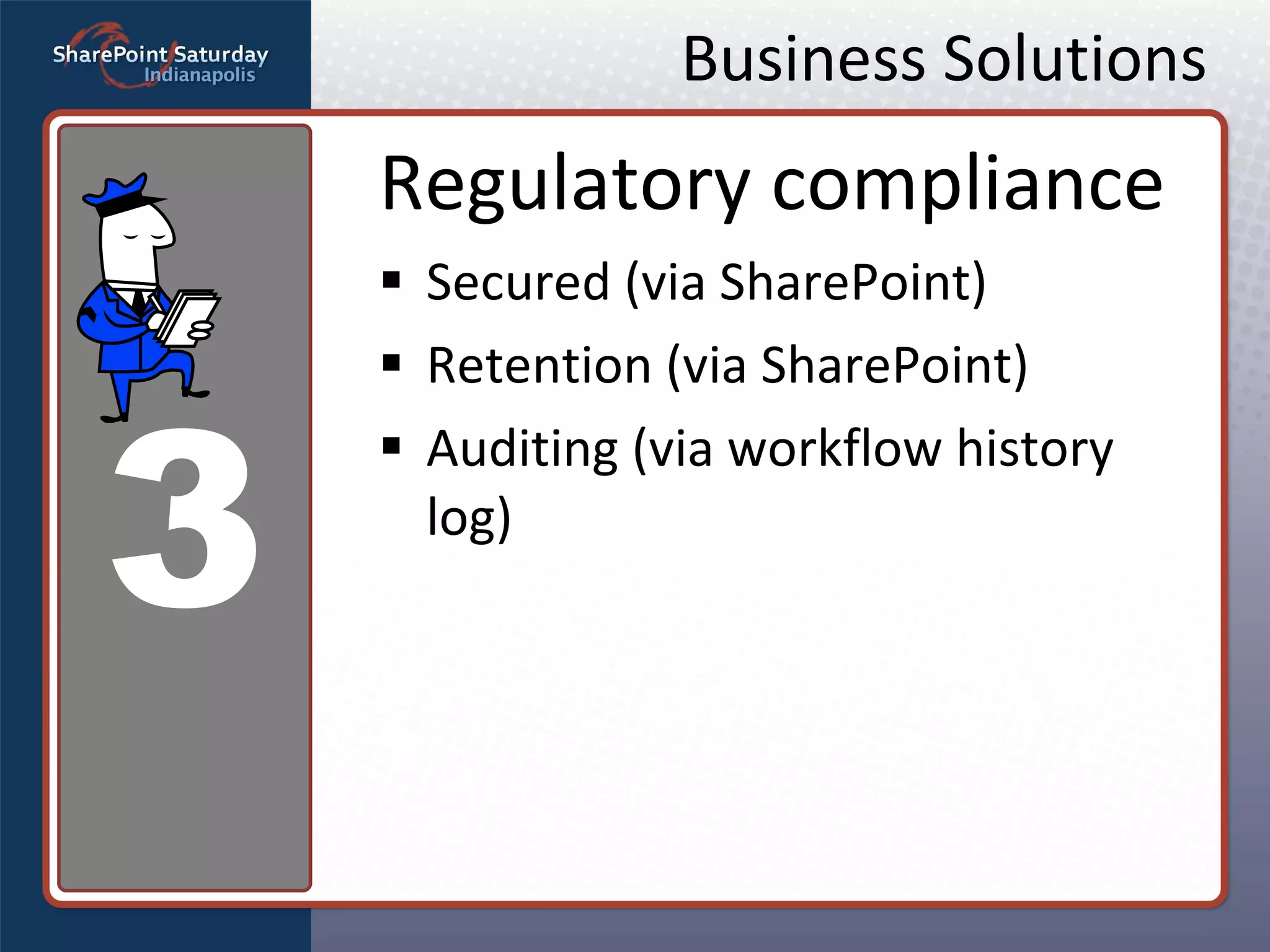 Business Solutions Regulatory compliance Secured (via SharePoint) Retention (via SharePoint) Auditing (via workflow history log) 3 