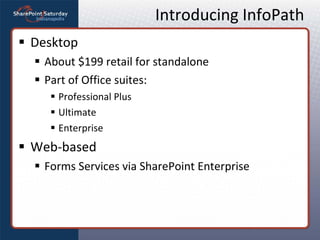 Introducing InfoPath <ul><li>Desktop </li></ul><ul><ul><li>About $199 retail for standalone </li></ul></ul><ul><ul><li>Par...