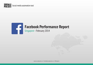 Singapore -February 2014
Facebook Performance Report
www.socialpulse.co // hello@socialpulse.co // #fbreport
 