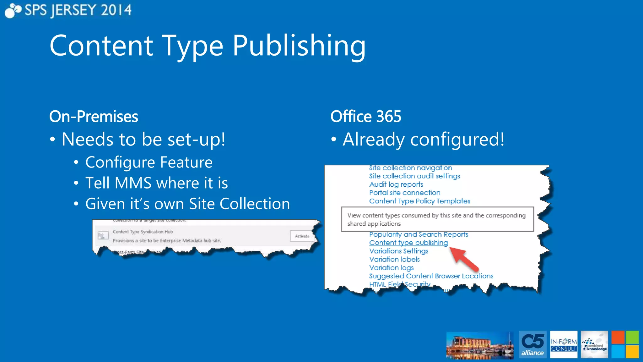 Content Type Publishing 
On-Premises 
• Needs to be set-up! 
• Configure Feature 
• Tell MMS where it is 
• Given it’s own Site Collection 
Office 365 
• Already configured! 
 