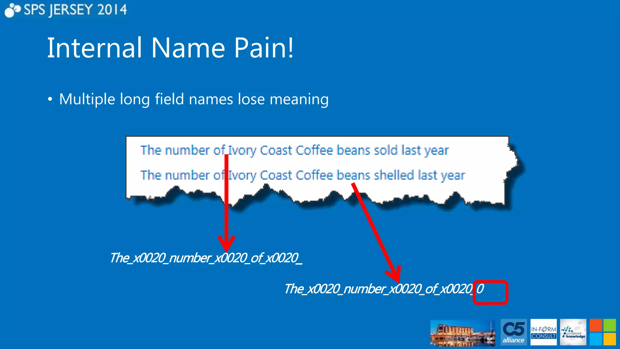Internal Name Pain! 
• Multiple long field names lose meaning 
The_x0020_number_x0020_of_x0020_ 
The_x0020_number_x0020_of_x0020_0 
 