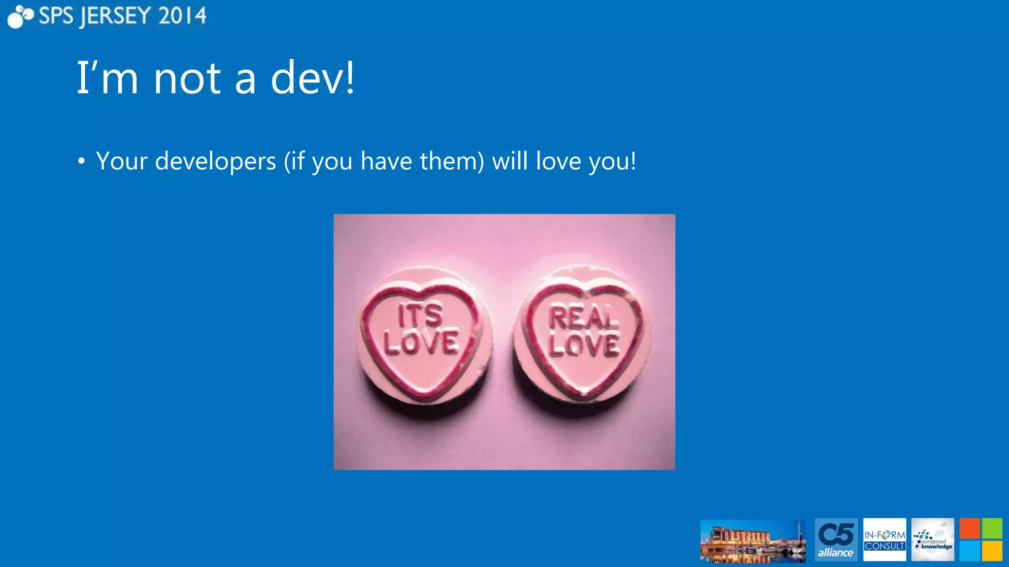I’m not a dev! 
• Your developers (if you have them) will love you! 
 