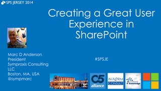 Creating a Great User 
Experience in 
SharePoint 
#SPSJE 
Marc D Anderson 
President 
Sympraxis Consulting 
LLC 
Boston, MA, USA 
@sympmarc 
 