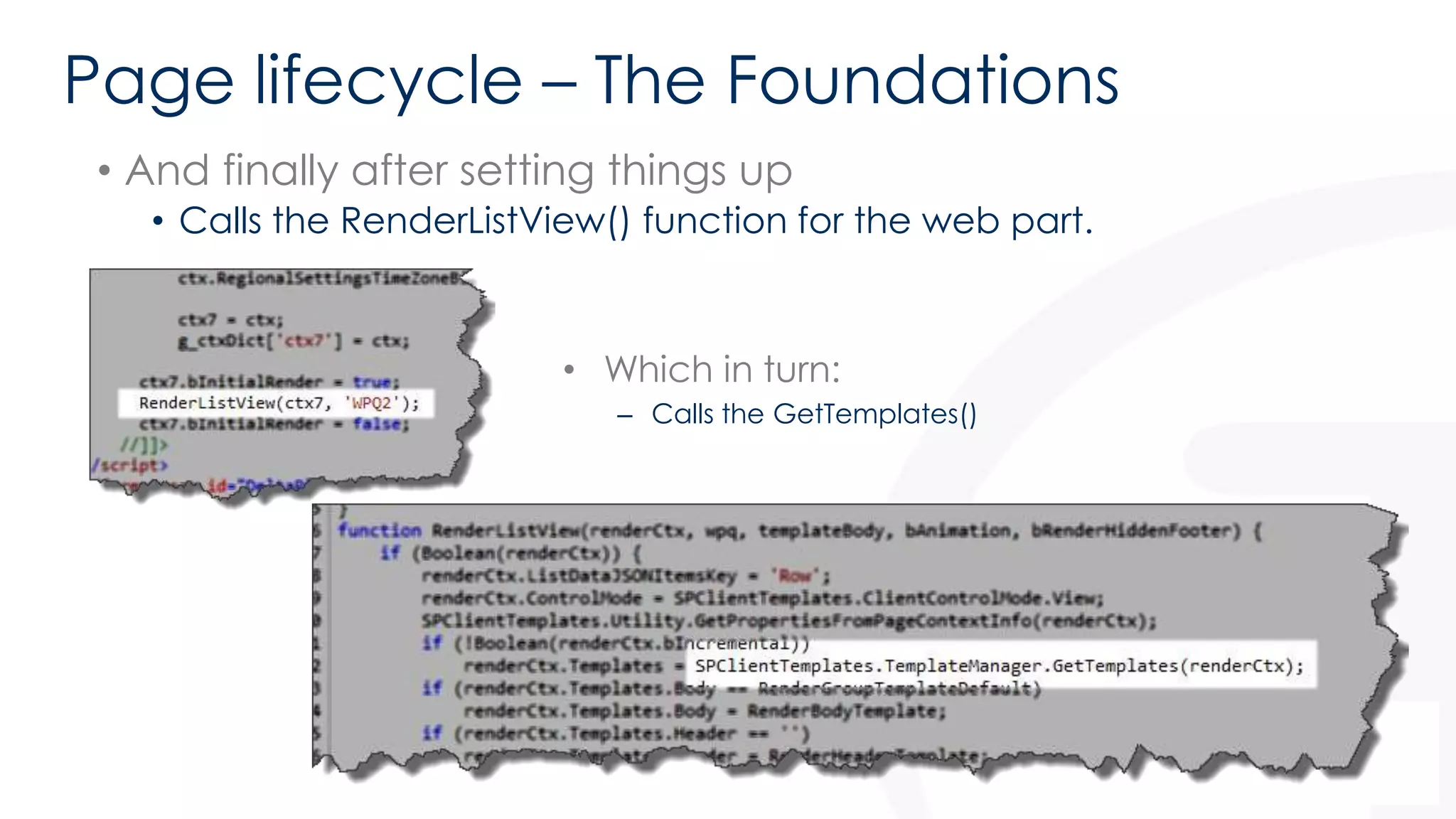 Page lifecycle – The Foundations 
• And finally after setting things up 
• Calls the RenderListView() function for the web part. 
• Which in turn: 
– Calls the GetTemplates() 
 