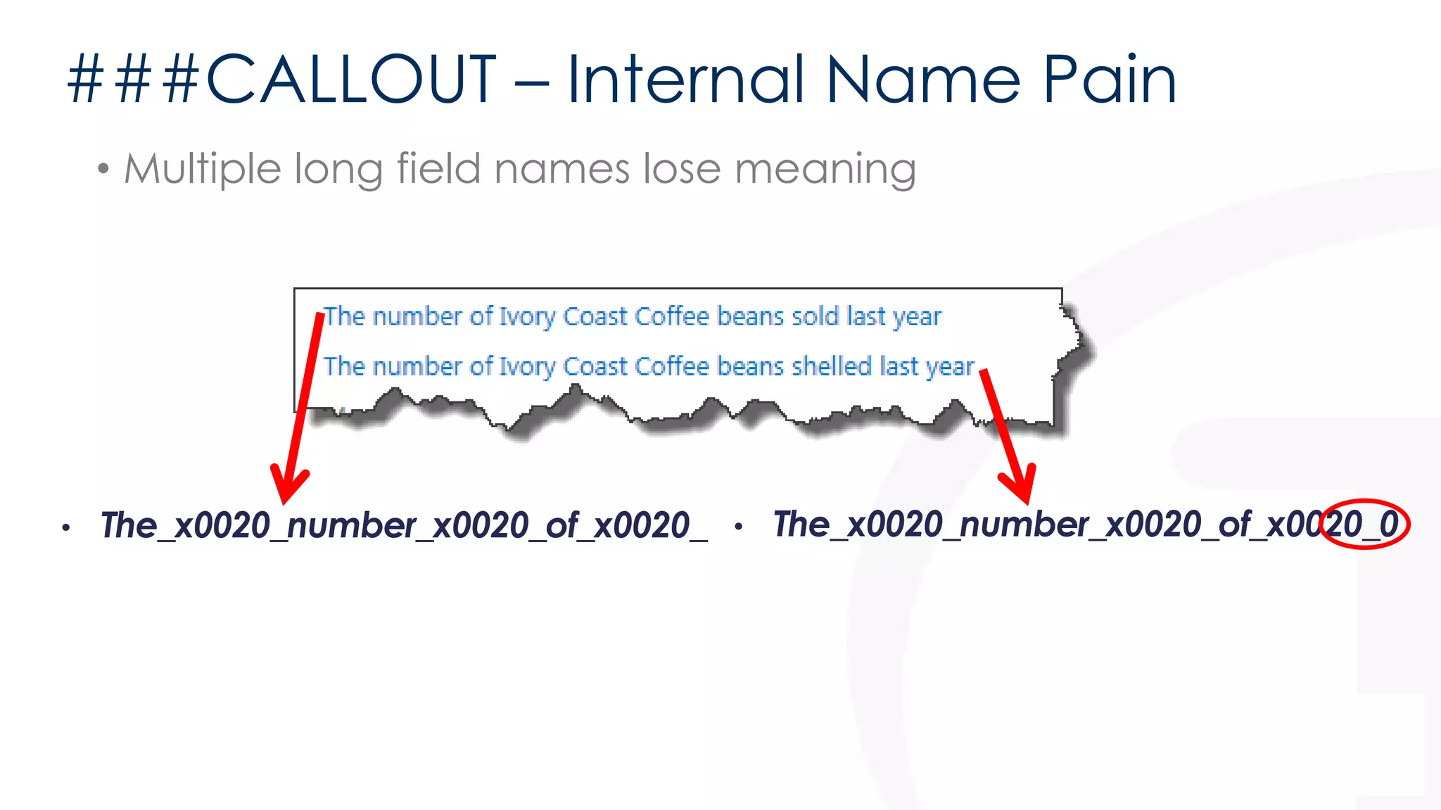 ###CALLOUT – Internal Name Pain 
• Multiple long field names lose meaning 
• The_x0020_number_x0020_of_x0020_ • The_x0020_number_x0020_of_x0020_0 
 